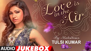 Best Of Tulsi Kumar  Love Is In the Air  Romantic Hits  Audio Jukebox  TSeries [upl. by Htaeh]